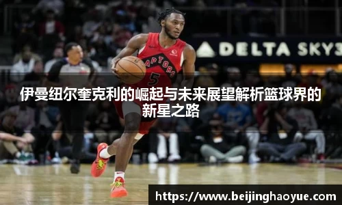 伊曼纽尔奎克利的崛起与未来展望解析篮球界的新星之路