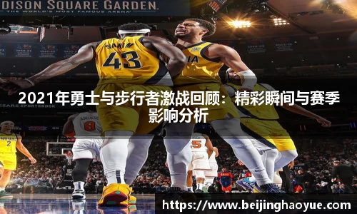 2021年勇士与步行者激战回顾：精彩瞬间与赛季影响分析