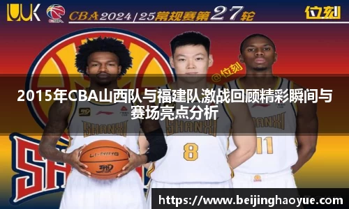 2015年CBA山西队与福建队激战回顾精彩瞬间与赛场亮点分析